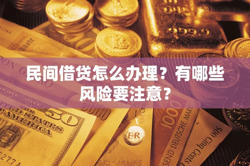 武汉民间借贷怎么办理？有哪些风险要注意？