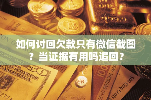 武汉如何讨回欠款只有微信截图？当证据有用吗追回？