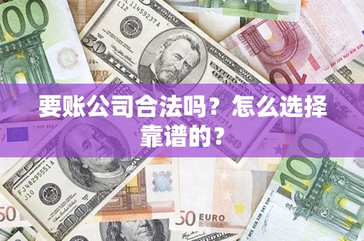 武汉要账公司合法吗？怎么选择靠谱的？