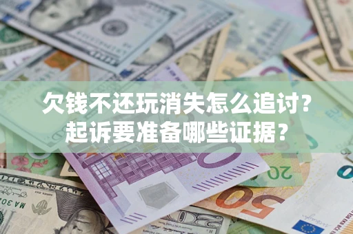 武汉欠钱不还玩消失怎么追讨？起诉要准备哪些证据？