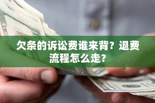 武汉欠条的诉讼费谁来背？退费流程怎么走？