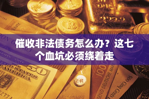 武汉催收非法债务怎么办？这七个血坑必须绕着走