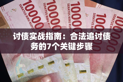 武汉讨债实战指南：合法追讨债务的7个关键步骤