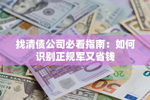 武汉找清债公司必看指南：如何识别正规军又省钱