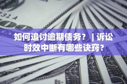 武汉如何追讨逾期债务？ | 诉讼时效中断有哪些诀窍？