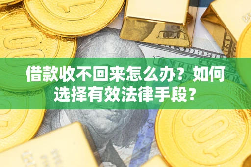 武汉借款收不回来怎么办？如何选择有效法律手段？
