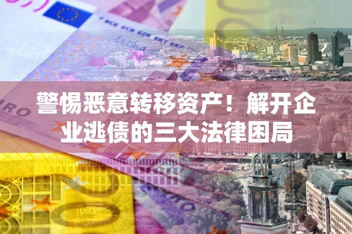 武汉警惕恶意转移资产！解开企业逃债的三大法律困局