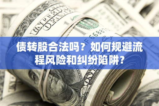 武汉债转股合法吗？如何规避流程风险和纠纷陷阱？