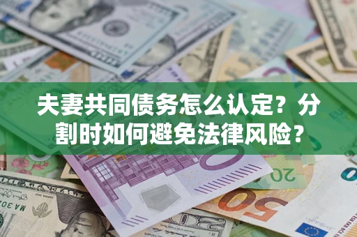 武汉夫妻共同债务怎么认定？分割时如何避免法律风险？