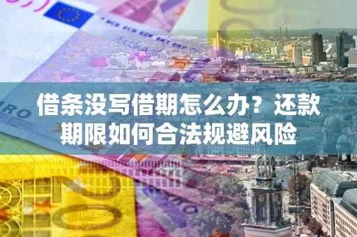 武汉借条没写借期怎么办？还款期限如何合法规避风险