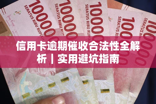 武汉信用卡逾期催收合法性全解析｜实用避坑指南
