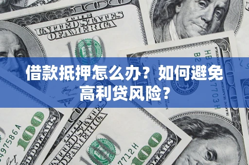 武汉借款抵押怎么办？如何避免高利贷风险？