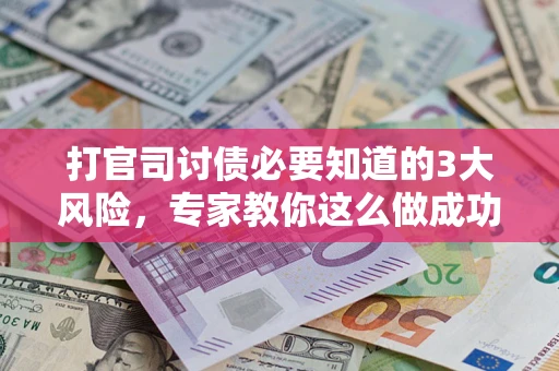 武汉打官司讨债必要知道的3大风险，专家教你这么做成功率飙升