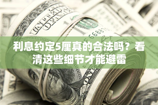 武汉利息约定5厘真的合法吗？看清这些细节才能避雷