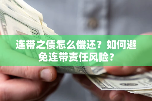 武汉连带之债怎么偿还？如何避免连带责任风险？