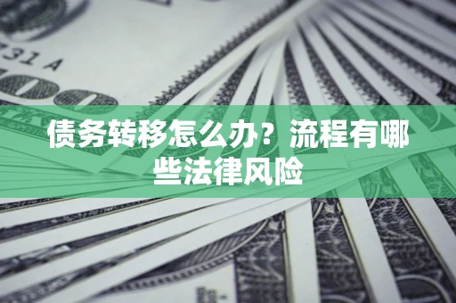 武汉债务转移怎么办？流程有哪些法律风险