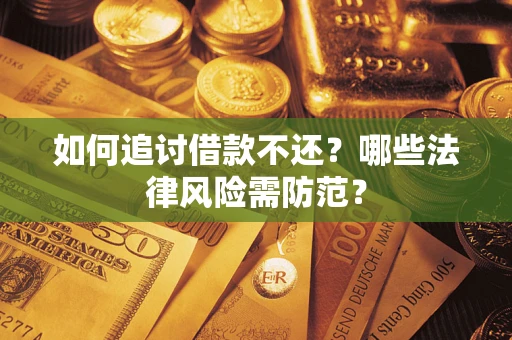 武汉如何追讨借款不还？哪些法律风险需防范？