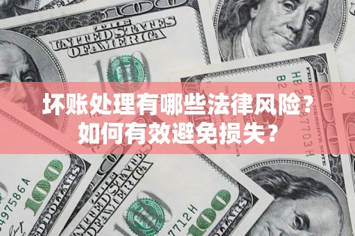 武汉坏账处理有哪些法律风险？如何有效避免损失？