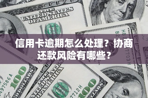 武汉信用卡逾期怎么处理？协商还款风险有哪些？